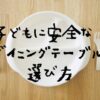 子どもに安全なダイニングテーブル選び方
