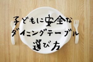 子どもに安全なダイニングテーブル選び方