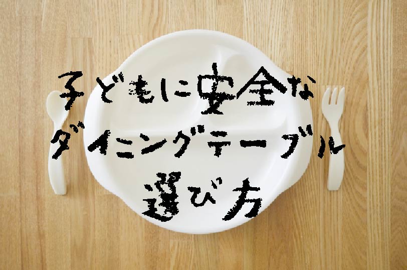 子どもに安全なダイニングテーブル選び方