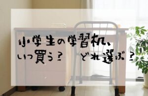 小学生の学習机、いつ買う？どれ選ぶ？