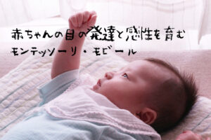 【赤ちゃんの目の発達と感性を育むモンテッソーリ・モビール10選】生後0週からのモンテッソーリ教育