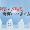 新築×太陽光　後悔しない選び方