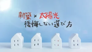 新築×太陽光　後悔しない選び方